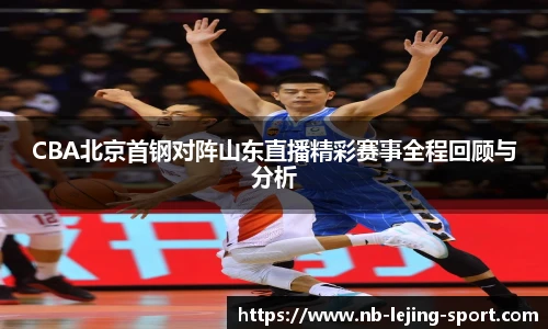CBA北京首钢对阵山东直播精彩赛事全程回顾与分析