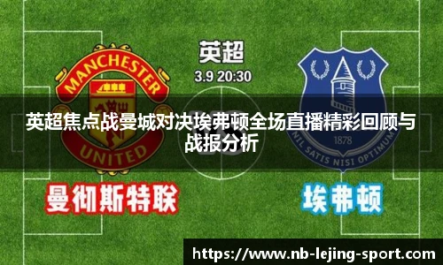 英超焦点战曼城对决埃弗顿全场直播精彩回顾与战报分析
